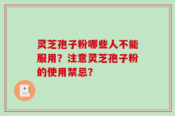 灵芝孢子粉哪些人不能服用?注意灵芝孢子粉的使用禁忌? 灵芝孢子粉哪些人不能服用?注意灵芝孢子粉的使用禁忌?