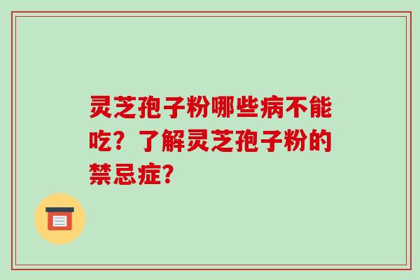 灵芝孢子粉哪些不能吃？了解灵芝孢子粉的禁忌症？