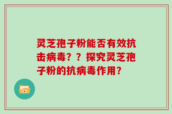 灵芝孢子粉能否有效抗击??探究灵芝孢子粉的抗作用? 灵芝孢子粉能否有效抗击??探究灵芝孢子粉的抗作用?