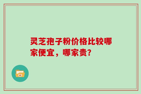 灵芝孢子粉价格比较哪家便宜，哪家贵？