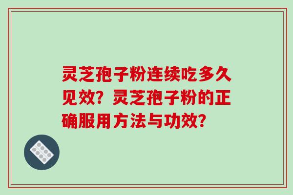 灵芝孢子粉连续吃多久见效？灵芝孢子粉的正确服用方法与功效？