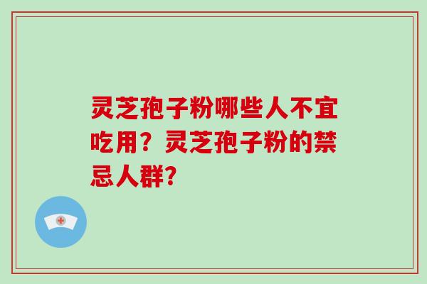 灵芝孢子粉哪些人不宜吃用？灵芝孢子粉的禁忌人群？