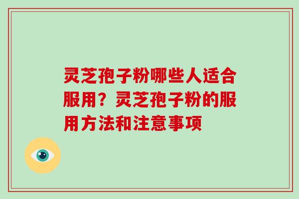 灵芝孢子粉哪些人适合服用？灵芝孢子粉的服用方法和注意事项