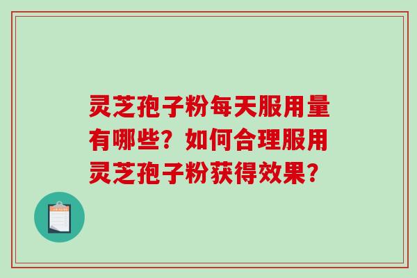 灵芝孢子粉每天服用量有哪些？如何合理服用灵芝孢子粉获得效果？