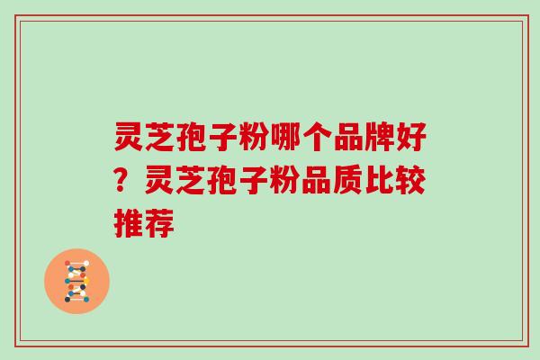 灵芝孢子粉哪个品牌好？灵芝孢子粉品质比较推荐