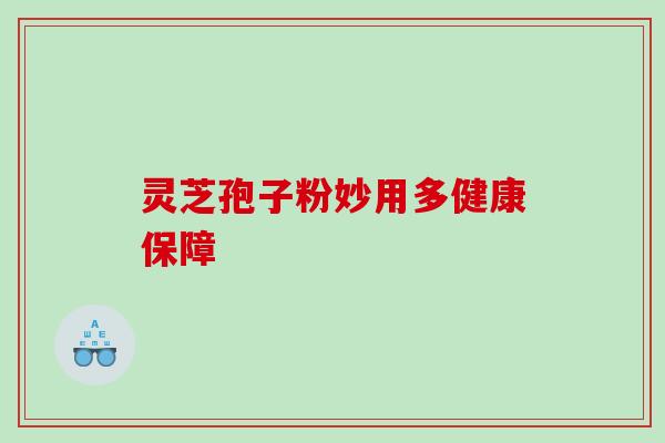 灵芝孢子粉妙用多健康保障
