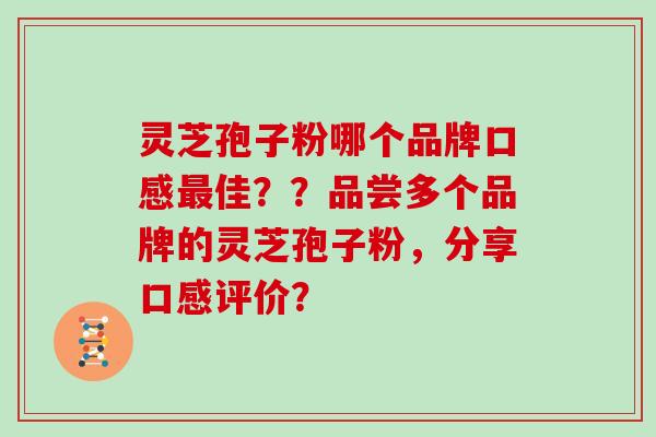 灵芝孢子粉哪个品牌口感佳？？品尝多个品牌的灵芝孢子粉，分享口感评价？