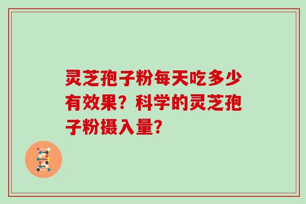 灵芝孢子粉每天吃多少有效果？科学的灵芝孢子粉摄入量？