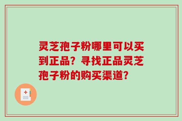 灵芝孢子粉哪里可以买到正品？寻找正品灵芝孢子粉的购买渠道？