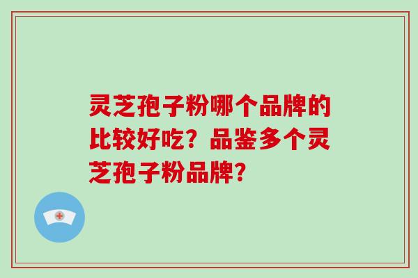 灵芝孢子粉哪个品牌的比较好吃？品鉴多个灵芝孢子粉品牌？