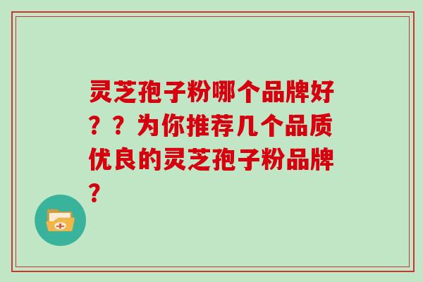 灵芝孢子粉哪个品牌好？？为你推荐几个品质优良的灵芝孢子粉品牌？