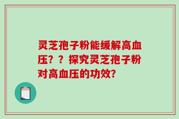 灵芝孢子粉能缓解高血压？？探究灵芝孢子粉对高血压的功效？