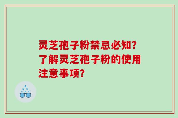 灵芝孢子粉禁忌必知？了解灵芝孢子粉的使用注意事项？