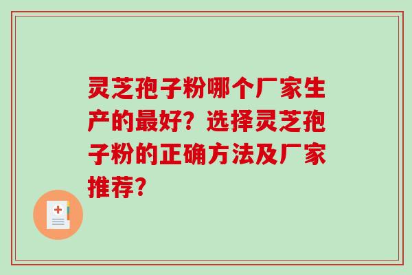 灵芝孢子粉哪个厂家生产的好？选择灵芝孢子粉的正确方法及厂家推荐？