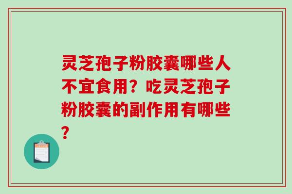 灵芝孢子粉胶囊哪些人不宜食用？吃灵芝孢子粉胶囊的副作用有哪些？