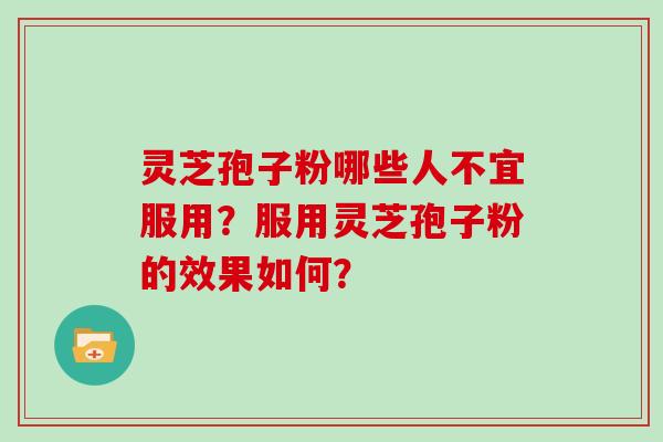 灵芝孢子粉哪些人不宜服用？服用灵芝孢子粉的效果如何？