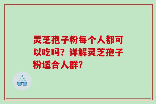 灵芝孢子粉每个人都可以吃吗？详解灵芝孢子粉适合人群？