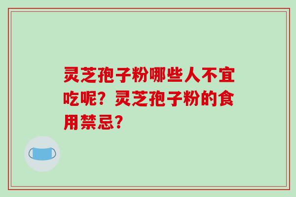 灵芝孢子粉哪些人不宜吃呢？灵芝孢子粉的食用禁忌？