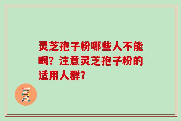 灵芝孢子粉哪些人不能喝？注意灵芝孢子粉的适用人群？