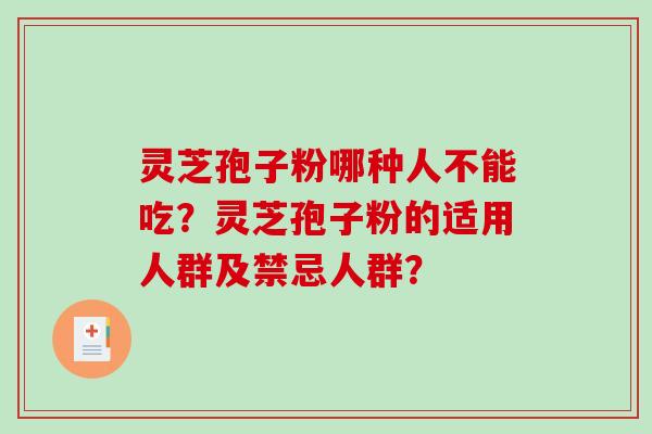 灵芝孢子粉哪种人不能吃？灵芝孢子粉的适用人群及禁忌人群？