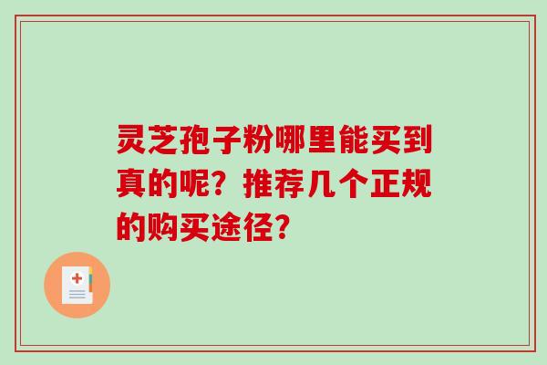 灵芝孢子粉哪里能买到真的呢？推荐几个正规的购买途径？