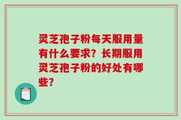 灵芝孢子粉每天服用量有什么要求？长期服用灵芝孢子粉的好处有哪些？