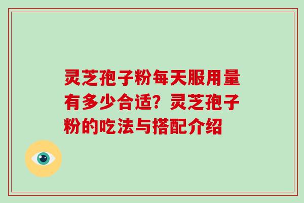 灵芝孢子粉每天服用量有多少合适？灵芝孢子粉的吃法与搭配介绍