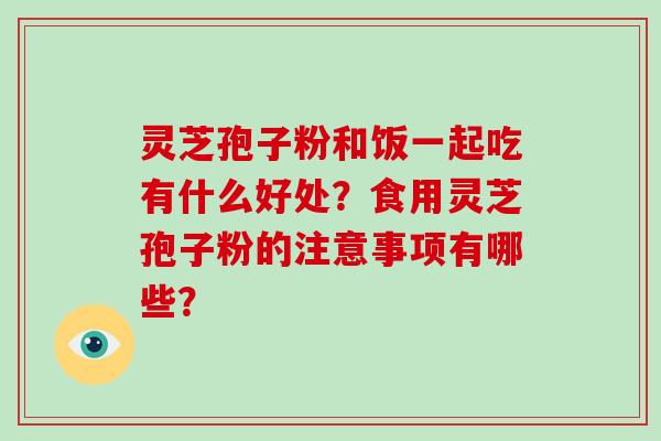 灵芝孢子粉和饭一起吃有什么好处？食用灵芝孢子粉的注意事项有哪些？