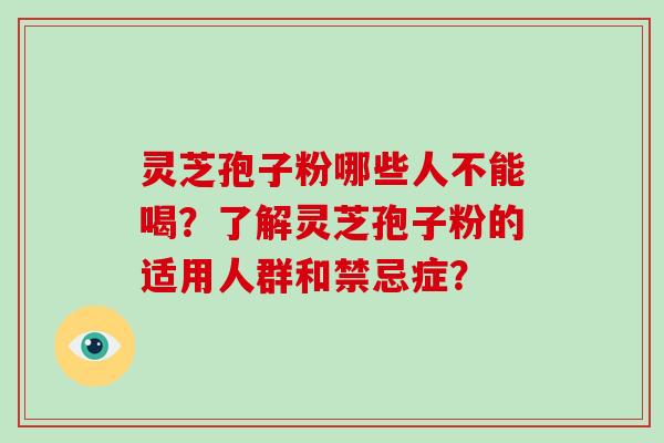 灵芝孢子粉哪些人不能喝?了解灵芝孢子粉的适用人群和禁忌症? 灵芝孢子粉哪些人不能喝?了解灵芝孢子粉的适用人群和禁忌症?