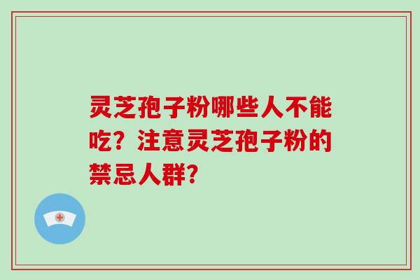 灵芝孢子粉哪些人不能吃？注意灵芝孢子粉的禁忌人群？