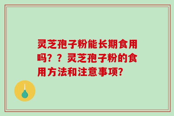 灵芝孢子粉能长期食用吗？？灵芝孢子粉的食用方法和注意事项？