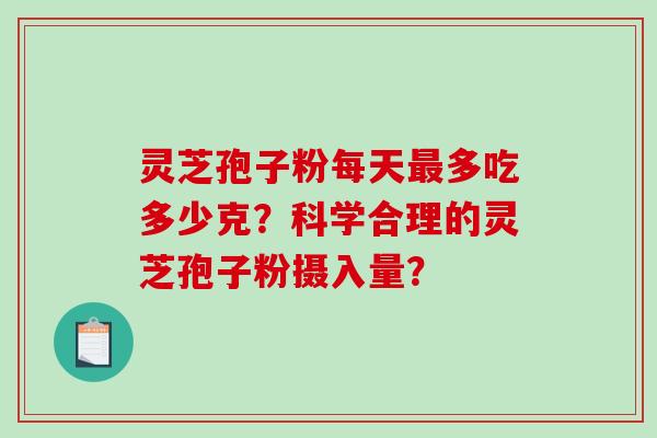 灵芝孢子粉每天多吃多少克?科学合理的灵芝孢子粉摄入量? 灵芝孢子粉每天多吃多少克?科学合理的灵芝孢子粉摄入量?