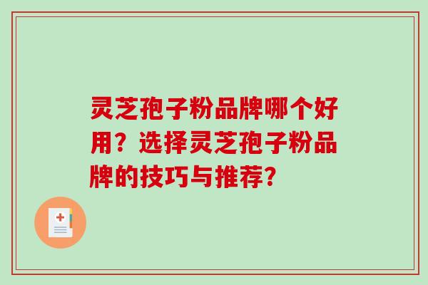 灵芝孢子粉品牌哪个好用？选择灵芝孢子粉品牌的技巧与推荐？