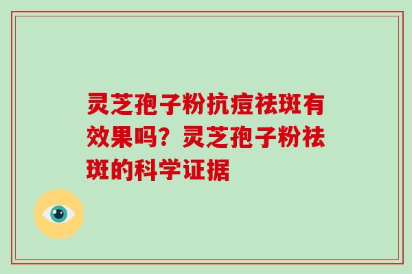 灵芝孢子粉抗痘祛斑有效果吗？灵芝孢子粉祛斑的科学证据