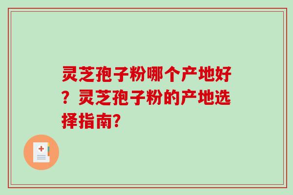 灵芝孢子粉哪个产地好？灵芝孢子粉的产地选择指南？