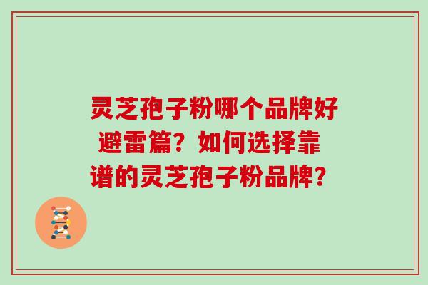 灵芝孢子粉哪个品牌好 避雷篇？如何选择靠谱的灵芝孢子粉品牌？