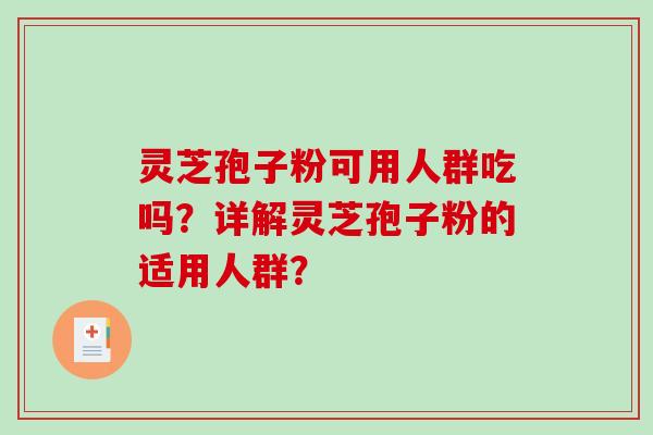 灵芝孢子粉可用人群吃吗？详解灵芝孢子粉的适用人群？