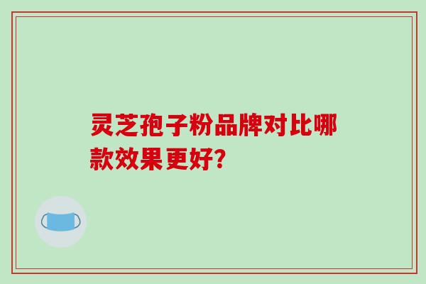 灵芝孢子粉品牌对比哪款效果更好？