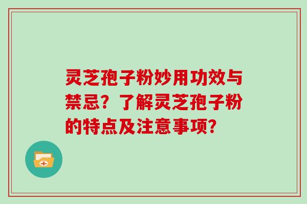 灵芝孢子粉妙用功效与禁忌?了解灵芝孢子粉的特点及注意事项? 灵芝孢子粉妙用功效与禁忌?了解灵芝孢子粉的特点及注意事项?