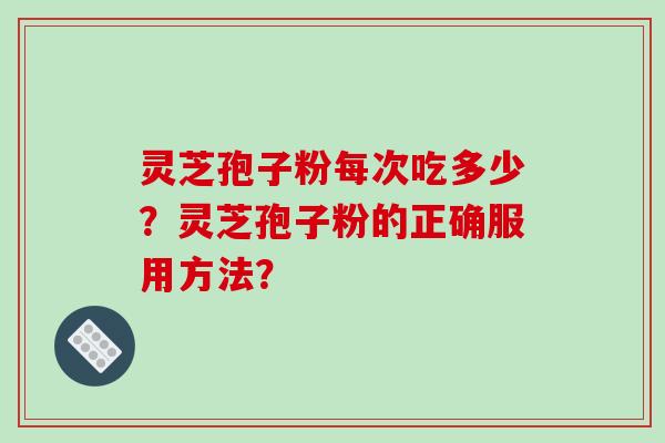 灵芝孢子粉每次吃多少？灵芝孢子粉的正确服用方法？
