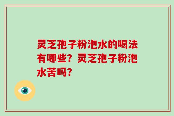 灵芝孢子粉泡水的喝法有哪些？灵芝孢子粉泡水苦吗？