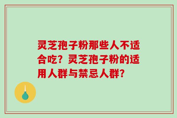 灵芝孢子粉那些人不适合吃？灵芝孢子粉的适用人群与禁忌人群？