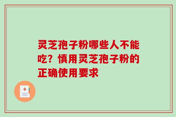 灵芝孢子粉哪些人不能吃？慎用灵芝孢子粉的正确使用要求