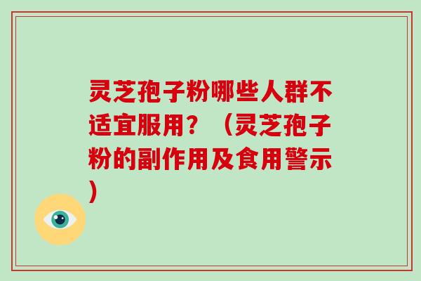 灵芝孢子粉哪些人群不适宜服用？（灵芝孢子粉的副作用及食用警示）
