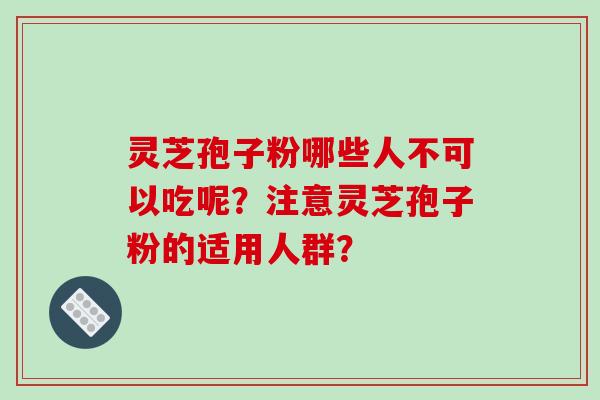 灵芝孢子粉哪些人不可以吃呢？注意灵芝孢子粉的适用人群？