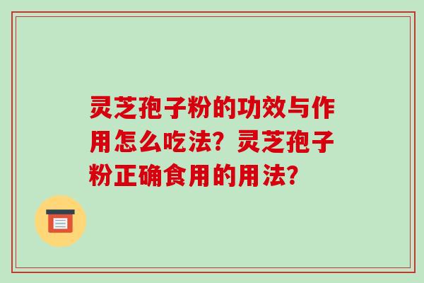 灵芝孢子粉的功效与作用怎么吃法？灵芝孢子粉正确食用的用法？