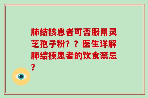 结核患者可否服用灵芝孢子粉？？医生详解结核患者的饮食禁忌？