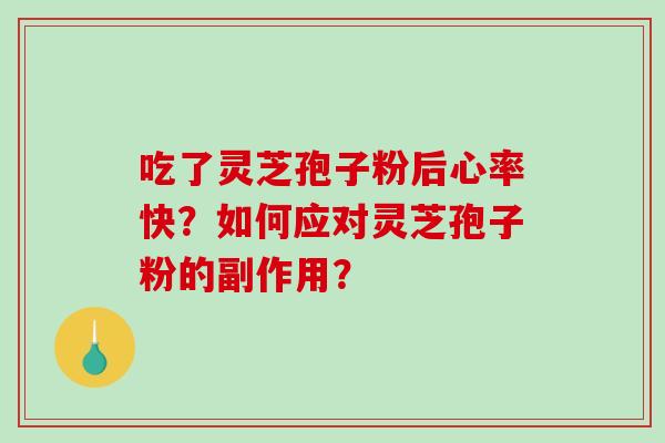 吃了灵芝孢子粉后心率快？如何应对灵芝孢子粉的副作用？