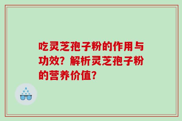 吃灵芝孢子粉的作用与功效？解析灵芝孢子粉的营养价值？