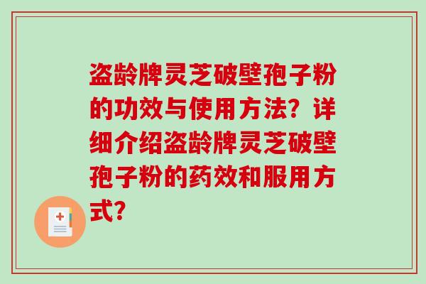 盗龄牌灵芝破壁孢子粉的功效与使用方法？详细介绍盗龄牌灵芝破壁孢子粉的药效和服用方式？